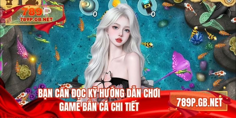 Bạn cần đọc kỹ hướng dẫn chơi game bắn cá chi tiết