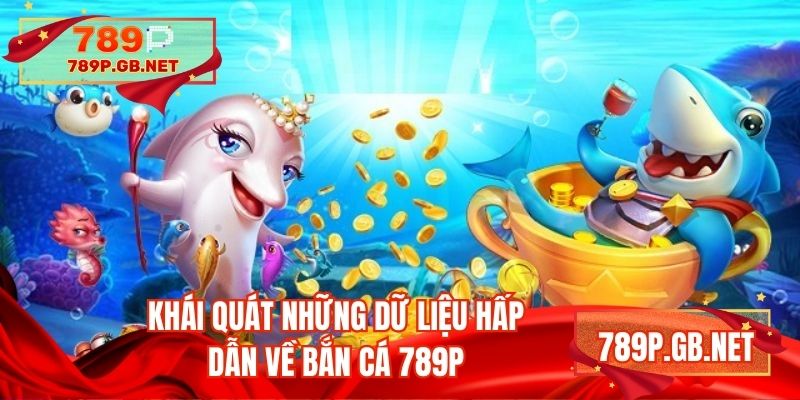 Khái quát những dữ liệu hấp dẫn về bắn cá 789P